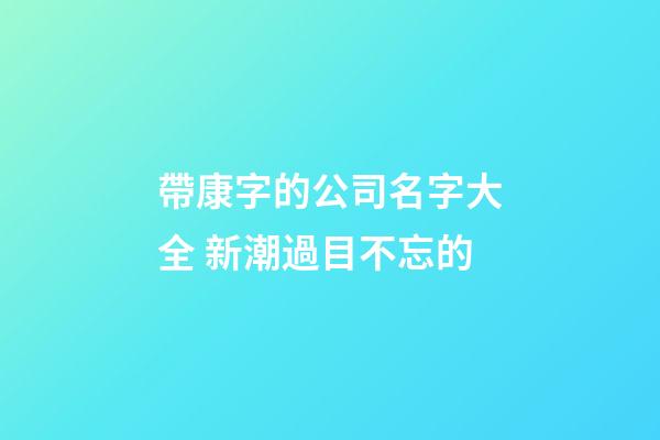 帶康字的公司名字大全 新潮過目不忘的-第1張-公司起名-玄機派